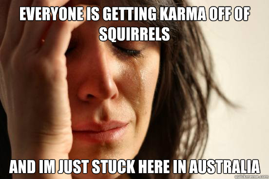 everyone is getting karma off of squirrels   and im just stuck here in australia  First World Problems