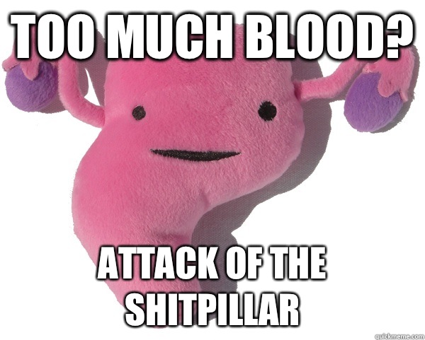 Too much blood? Attack of the SHITPILLAR  Scumbag Period