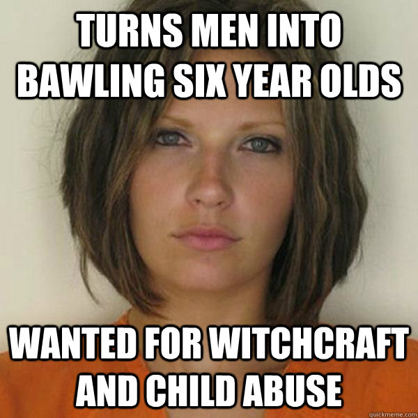 Turns men into bawling six year olds wanted for witchcraft and child abuse   Attractive Convict