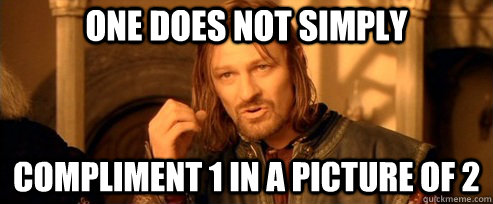 One does not simply compliment 1 in a picture of 2  One Does Not Simply