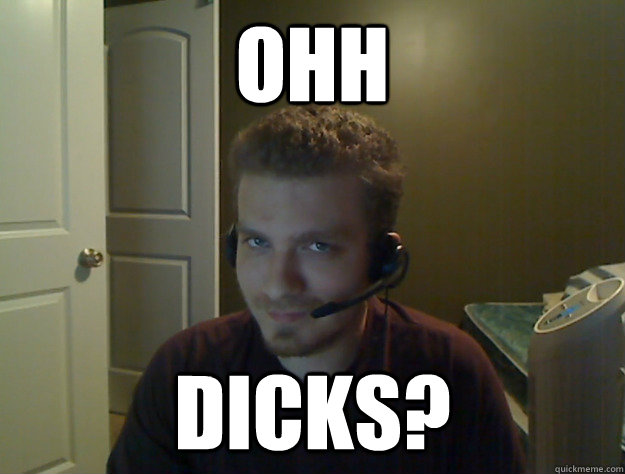 Ohh Dicks?  AngryTestie