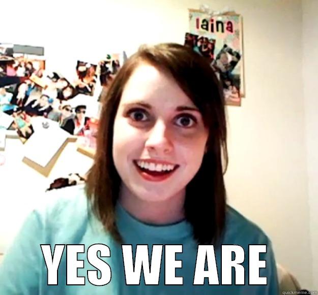  YES WE ARE Overly Attached Girlfriend