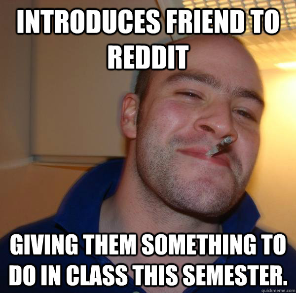 Introduces friend to reddit Giving them something to do in class this semester. - Introduces friend to reddit Giving them something to do in class this semester.  Misc