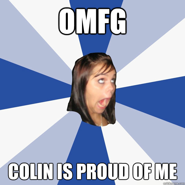 OMFG COLIN is PROUD OF ME  Annoying Facebook Girl