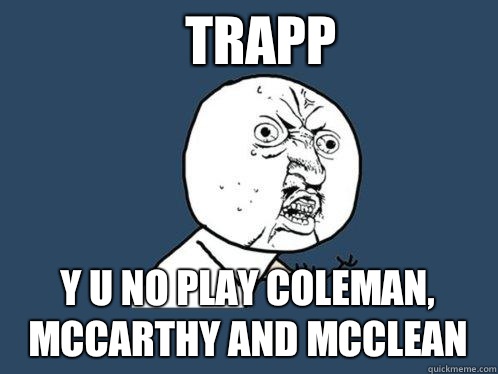 Trapp y u no play Coleman, McCarthy and McClean  Y U No