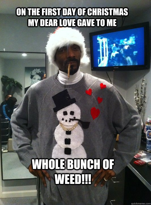 on the first day of christmas my dear love gave to me whole bunch of weed!!!  Christmas Snoop Dogg