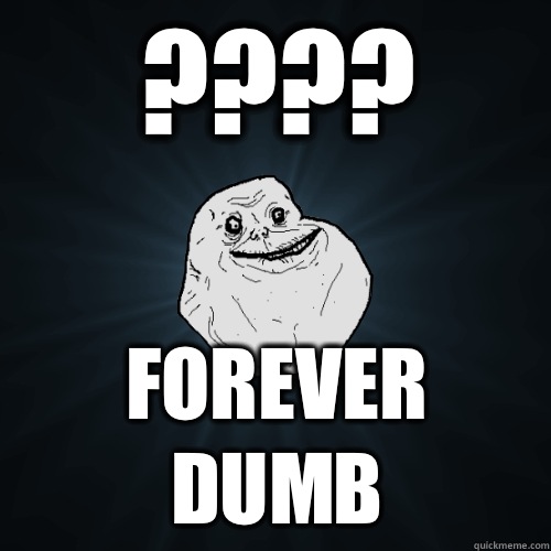 ???? FOREVER DUMB  Forever Alone