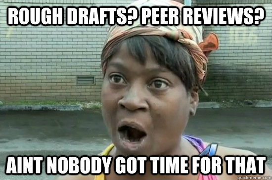 Rough Drafts? peer reviews? aint nobody got time for that - Rough Drafts? peer reviews? aint nobody got time for that  Aint nobody got time for that
