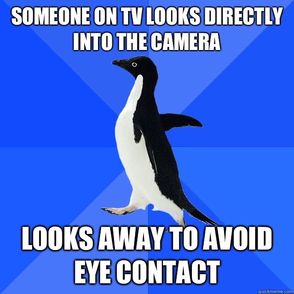 Someone on TV looks directly into the camera Looks away to avoid eye contact  Socially Awkward Penguin