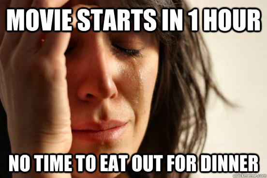 movie starts in 1 hour no time to eat out for dinner  First World Problems