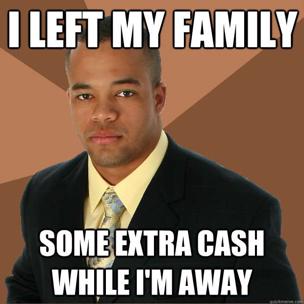 I left my family some extra cash while i'm away  Successful Black Man