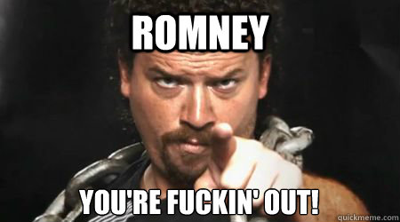 Romney YOU'RE FUCKIN' out!  kenny powers