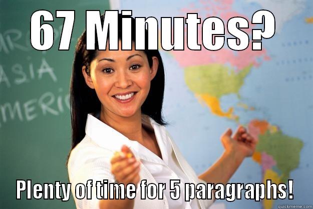 67 MINUTES? PLENTY OF TIME FOR 5 PARAGRAPHS! Unhelpful High School Teacher