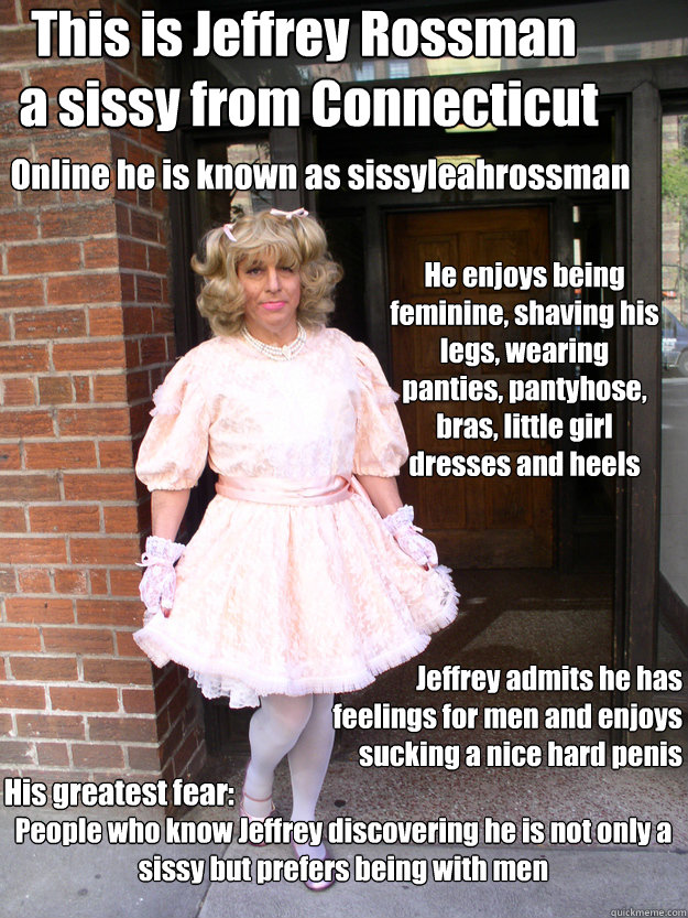 This is Jeffrey Rossman
a sissy from Connecticut Online he is known as sissyleahrossman Jeffrey admits he has feelings for men and enjoys sucking a nice hard penis He enjoys being feminine, shaving his legs, wearing panties, pantyhose, bras, little gir - This is Jeffrey Rossman
a sissy from Connecticut Online he is known as sissyleahrossman Jeffrey admits he has feelings for men and enjoys sucking a nice hard penis He enjoys being feminine, shaving his legs, wearing panties, pantyhose, bras, little gir Misc