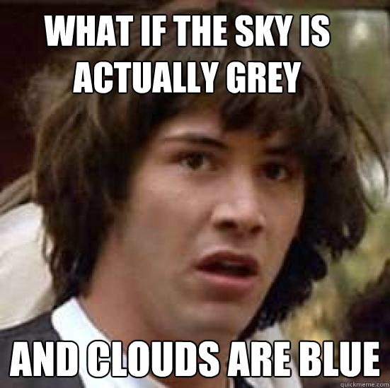 What if the sky is actually grey and clouds are blue  conspiracy keanu