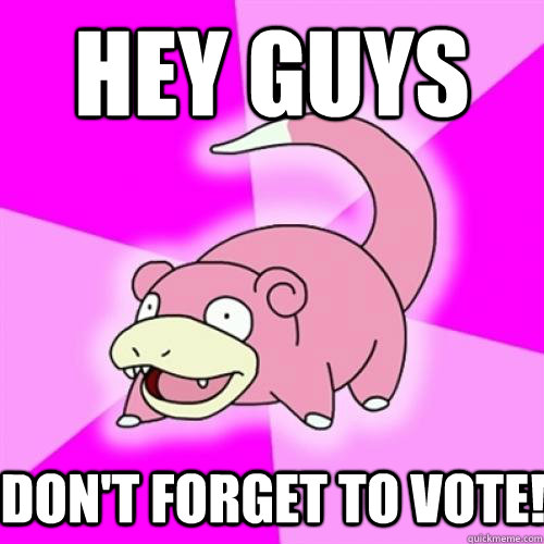 hey guys don't forget to vote!  Slow Poke