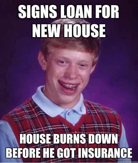 Signs loan for new house House burns down before he got insurance   Bad Luck Brian