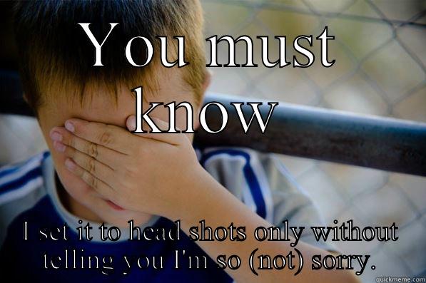 YOU MUST KNOW I SET IT TO HEAD SHOTS ONLY WITHOUT TELLING YOU I'M SO (NOT) SORRY. Confession kid