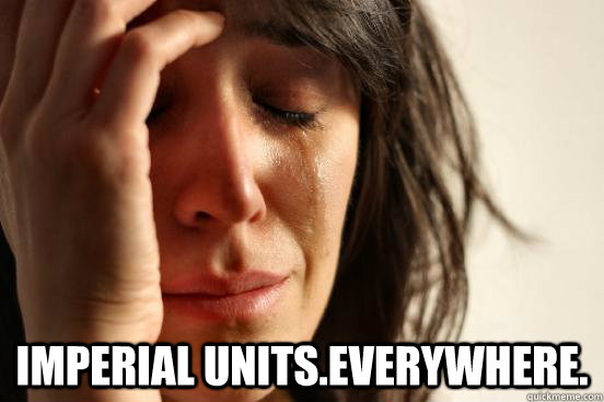  Imperial Units.Everywhere.  First World Problems