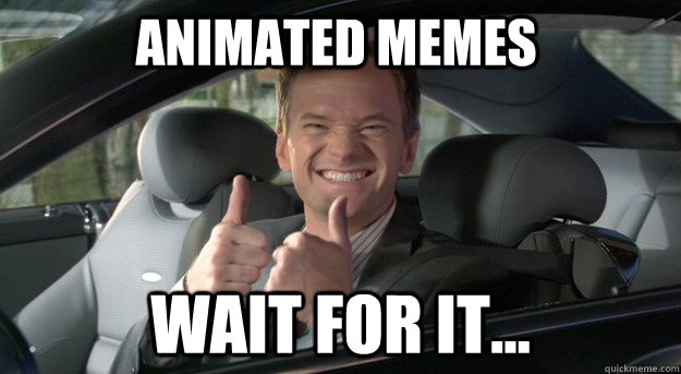 Animated Memes wait for it...  
