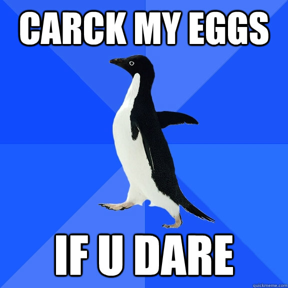 carck my eggs if u dare  Socially Awkward Penguin