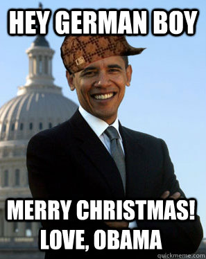 Hey german boy Merry Christmas! Love, Obama - Hey german boy Merry Christmas! Love, Obama  Scumbag Obama