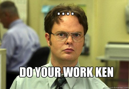 . . . . Do your work Ken  Schrute