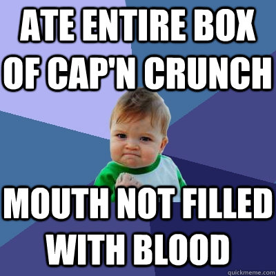 Ate entire box of cap'n crunch mouth not filled with blood - Ate entire box of cap'n crunch mouth not filled with blood  Success Kid