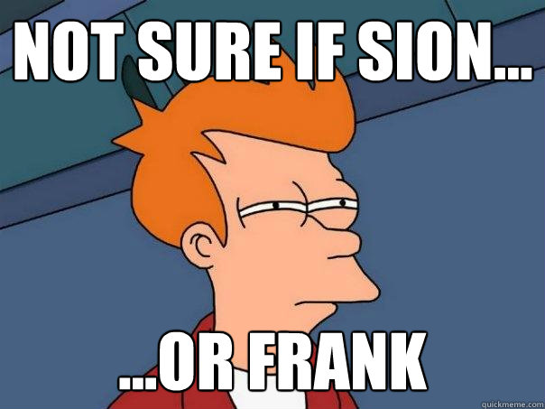 Not sure if sion... ...or frank  Futurama Fry