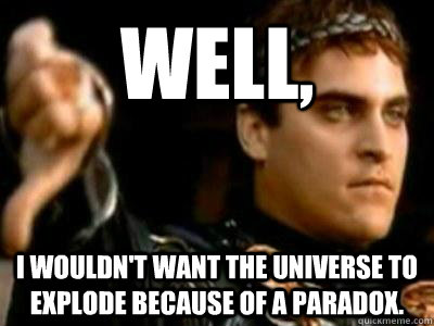 Well, I wouldn't want the universe to explode because of a paradox.  Downvoting Roman