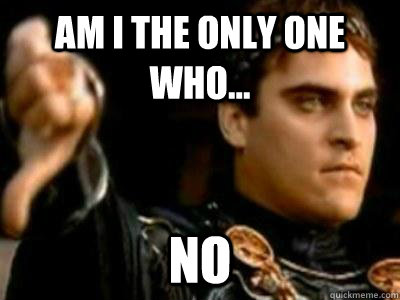 Am I the only one who... No  Downvoting Roman