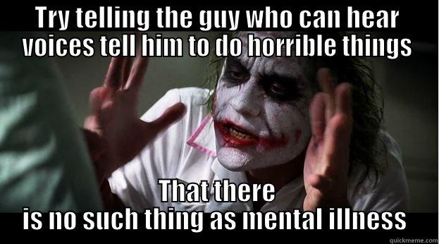 Mental illness - TRY TELLING THE GUY WHO CAN HEAR VOICES TELL HIM TO DO HORRIBLE THINGS THAT THERE IS NO SUCH THING AS MENTAL ILLNESS  Joker Mind Loss