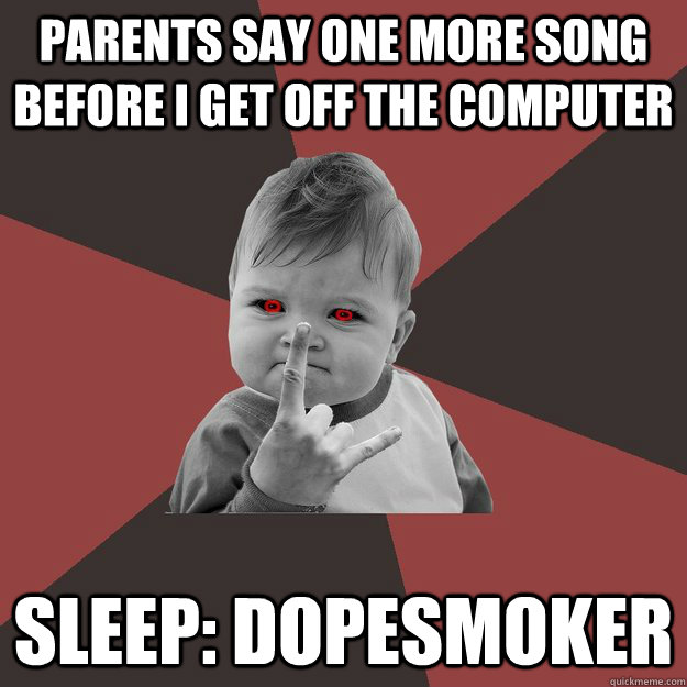 parents say one more song before I get off the computer Sleep: Dopesmoker  Metal Success Kid
