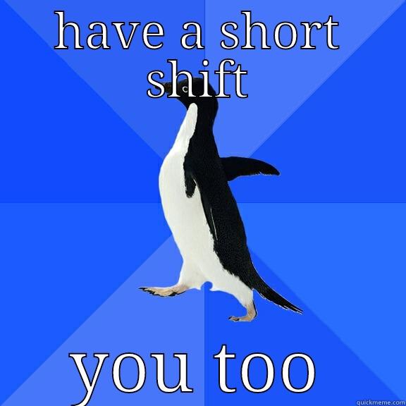HAVE A SHORT SHIFT YOU TOO Socially Awkward Penguin
