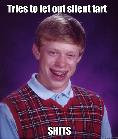 Tries to let out silent fart  SHITS - Tries to let out silent fart  SHITS  Bad luck brian L