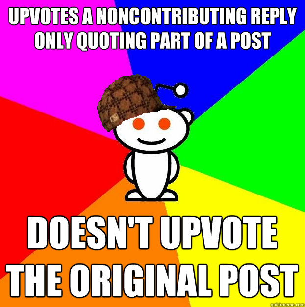 upvotes a noncontributing reply only quoting part of a post doesn't upvote the original post  Scumbag Redditor