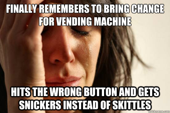 finally remembers to bring change for vending machine hits the wrong button and gets Snickers instead of Skittles  First World Problems