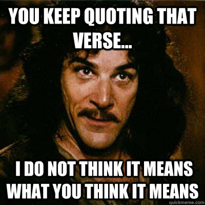 You keep quoting that verse...  I do not think it means what you think it means - You keep quoting that verse...  I do not think it means what you think it means  Inigo