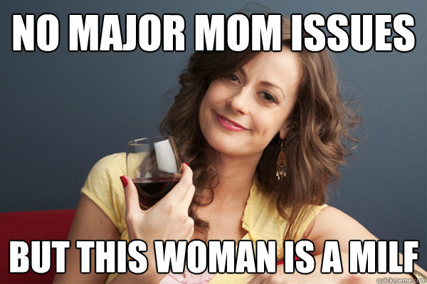 No major mom issues but this woman is a milf  Forever Resentful Mother