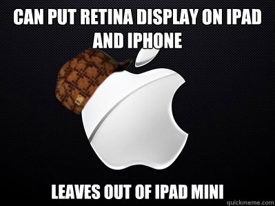 can put retina display on ipad and iphone Leaves out of iPad mini  Scumbag Apple