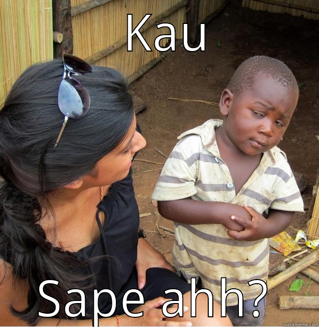    KAU  SAPE AHH? Skeptical Third World Kid