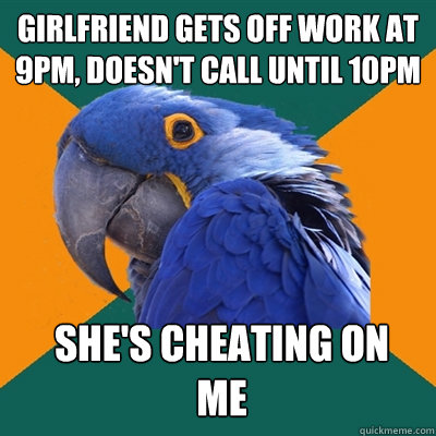 Girlfriend gets off work at 9PM, Doesn't call until 10PM She's cheating on me  Paranoid Parrot