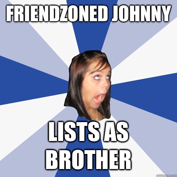 Friendzoned Johnny Lists as brother  Annoying Facebook Girl