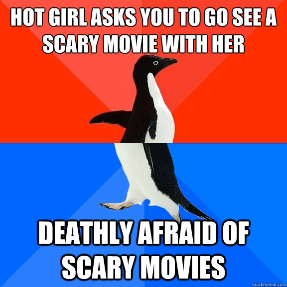 Hot girl asks you to go see a scary movie with her deathly afraid of scary movies  Socially Awesome Awkward Penguin