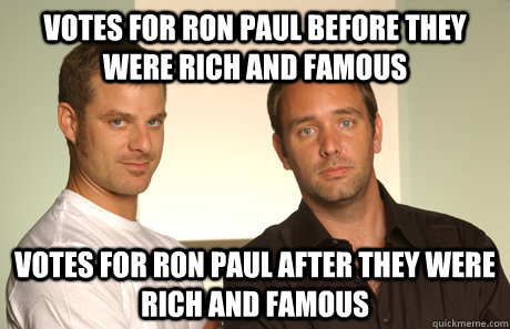 Votes for Ron Paul before they were rich and famous Votes for Ron Paul after they were rich and famous  Good Guys Matt and Trey