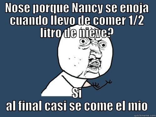 NOSE PORQUE NANCY SE ENOJA CUANDO LLEVO DE COMER 1/2 LITRO DE NIEVE? SI AL FINAL CASI SE COME EL MIO Y U No