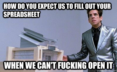 How do you expect us to fill out your spreadsheet WHEN WE CAN'T FUCKING OPEN IT - How do you expect us to fill out your spreadsheet WHEN WE CAN'T FUCKING OPEN IT  Zoolander