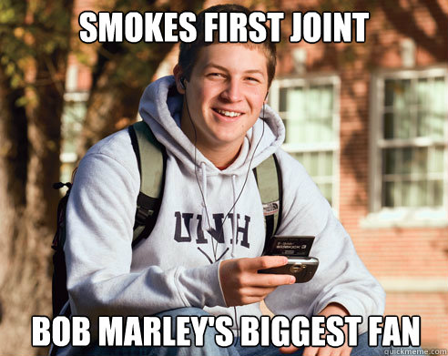 Smokes first joint Bob marley's biggest fan  College Freshman