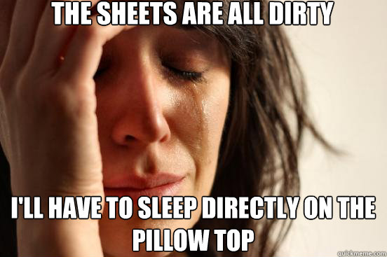 The sheets are all dirty i'll have to sleep directly on the pillow top  First World Problems