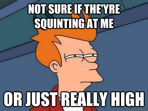 not sure if the'yre  squinting at me or just really high - not sure if the'yre  squinting at me or just really high  Futurama Fry